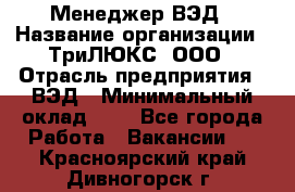 Менеджер ВЭД › Название организации ­ ТриЛЮКС, ООО › Отрасль предприятия ­ ВЭД › Минимальный оклад ­ 1 - Все города Работа » Вакансии   . Красноярский край,Дивногорск г.